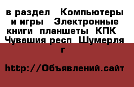  в раздел : Компьютеры и игры » Электронные книги, планшеты, КПК . Чувашия респ.,Шумерля г.
